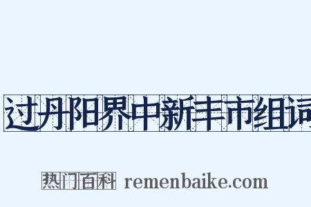 过丹阳界中新丰市组词是什么意思的图片